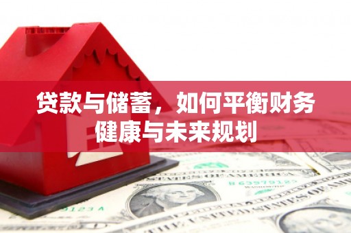 泗县贷款与储蓄，如何平衡财务健康与未来规划