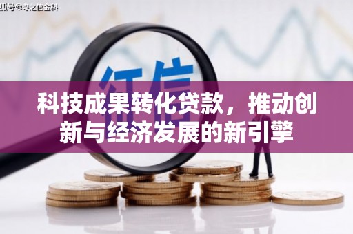 大兴安岭科技成果转化贷款，推动创新与经济发展的新引擎