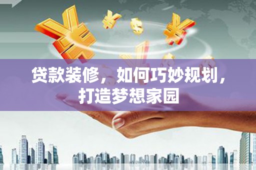 剑川贷款装修，如何巧妙规划，打造梦想家园