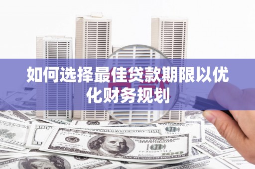 白沙如何选择最佳贷款期限以优化财务规划