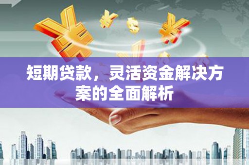 安溪短期贷款，灵活资金解决方案的全面解析
