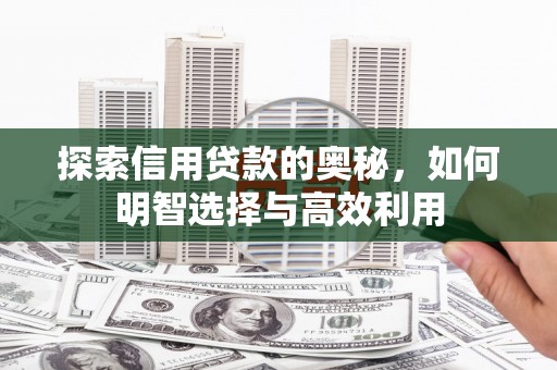 久治探索信用贷款的奥秘，如何明智选择与高效利用