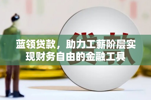 温泉蓝领贷款，助力工薪阶层实现财务自由的金融工具
