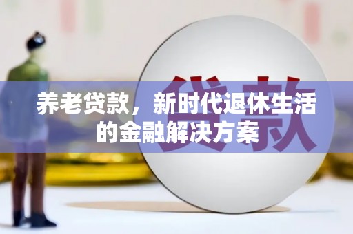 乌什养老贷款，新时代退休生活的金融解决方案