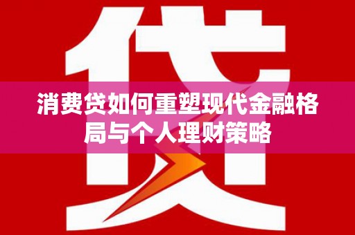 曹妃甸消费贷如何重塑现代金融格局与个人理财策略