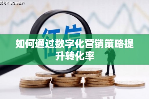 南康如何通过数字化营销策略提升转化率