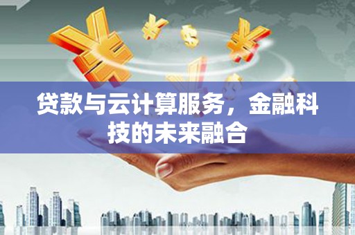 绿岛贷款与云计算服务，金融科技的未来融合