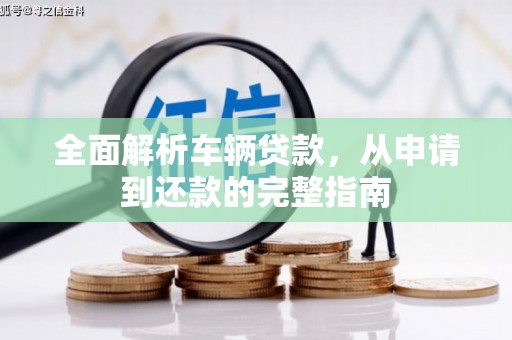 本溪全面解析车辆贷款，从申请到还款的完整指南