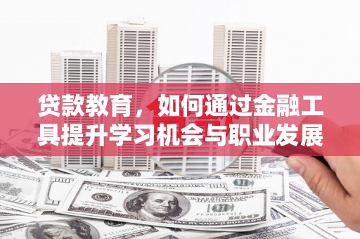 磴口贷款教育，如何通过金融工具提升学习机会与职业发展