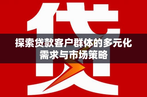 洋县探索贷款客户群体的多元化需求与市场策略