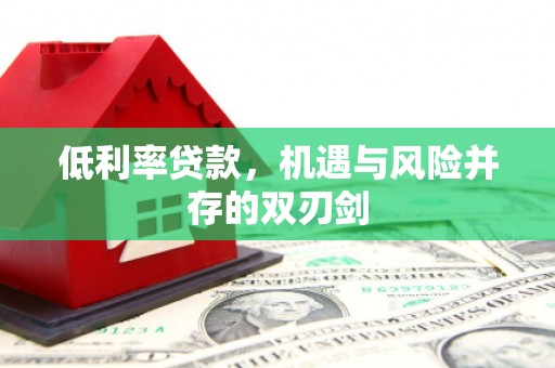 锦州低利率贷款，机遇与风险并存的双刃剑