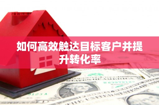 江南如何高效触达目标客户并提升转化率