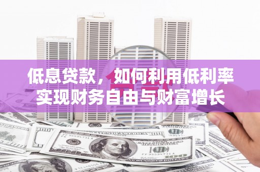 集集低息贷款，如何利用低利率实现财务自由与财富增长