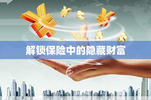 宁乡解锁保险中的隐藏财富
